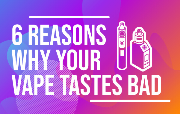 6 Reasons Why Your Vape Tastes Bad