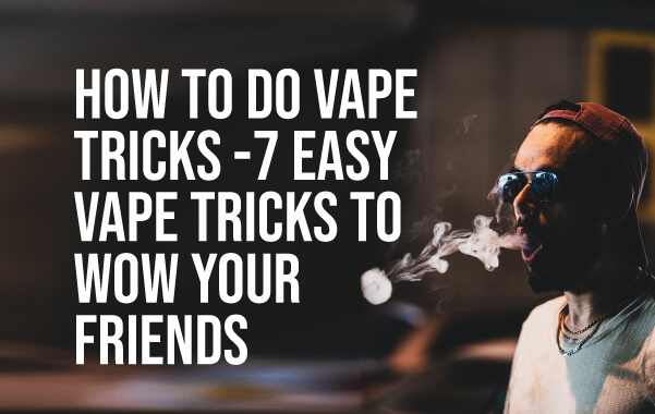 How to Do Vape Tricks – 7 Easy Vape Tricks to Wow Your Friends