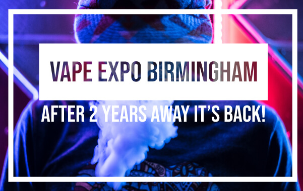 Vape Expo Birmingham – After 2 Years Off it’s Finally Back!