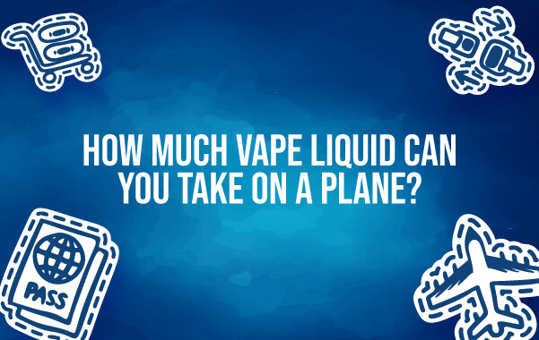How Much Vape Liquid Can You Take On a Plane?