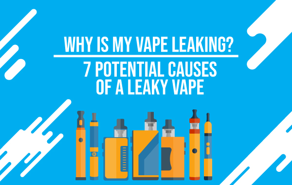 Why is My Vape Leaking? 6 Potential Causes of a Leaky Vape