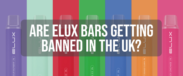 Are Elux Bars Getting Banned in the UK?