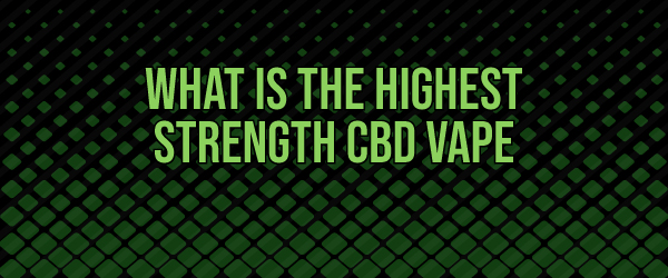 What is the Highest Strength CBD Vape Liquid?