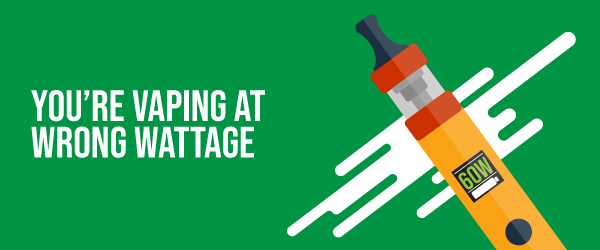 You’re Vaping at Wrong Wattage