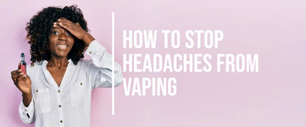 how to stop headaches from vaping